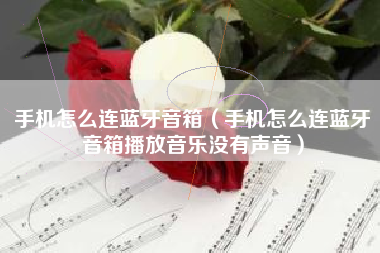 手机怎么连蓝牙音箱（手机怎么连蓝牙音箱播放音乐没有声音）