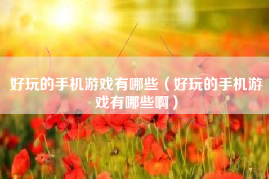 好玩的手机游戏有哪些（好玩的手机游戏有哪些啊）