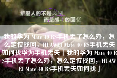 我的华为 Mate 40 RS手机丢了怎么办，怎么定位找回，HUAWEI Mate 40 RS手机丢失如何找华为手机丢失「我的华为 Mate 40 RS手机丢了怎么办，怎么定位找回，HUAWEI Mate 40 RS手机丢失如何找」
