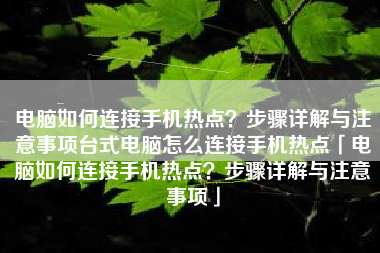 电脑如何连接手机热点？步骤详解与注意事项台式电脑怎么连接手机热点「电脑如何连接手机热点？步骤详解与注意事项」