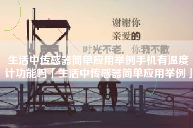 生活中传感器简单应用举例手机有温度计功能吗「生活中传感器简单应用举例」