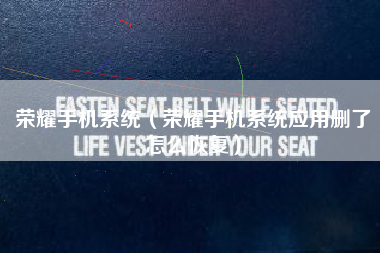 荣耀手机系统（荣耀手机系统应用删了怎么恢复）