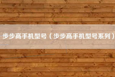 步步高手机型号（步步高手机型号系列）