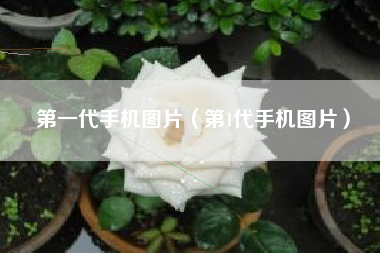 第一代手机图片（第1代手机图片）