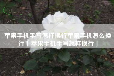 苹果手机手写怎样换行苹果手机怎么换行「苹果手机手写怎样换行」 苹果手机手写怎样换行苹果手机怎么换行「苹果手机手写怎样换行」