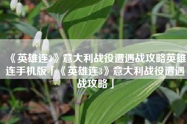 《英雄连3》意大利战役遭遇战攻略英雄连手机版「《英雄连3》意大利战役遭遇战攻略」