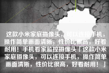 这款小米家庭摄像头，可以连接手机，操作简单画面清晰，性价比很高，好看耐用！手机看家监控摄像头「这款小米家庭摄像头，可以连接手机，操作简单画面清晰，性价比很高，好看耐用！」