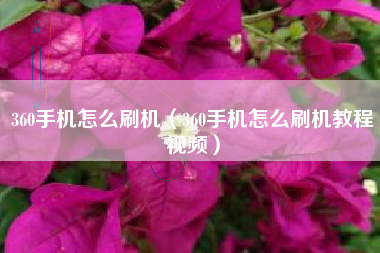 360手机怎么刷机（360手机怎么刷机教程视频）