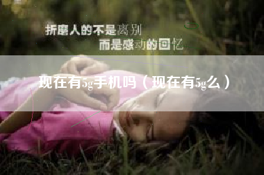 现在有5g手机吗（现在有5g么）