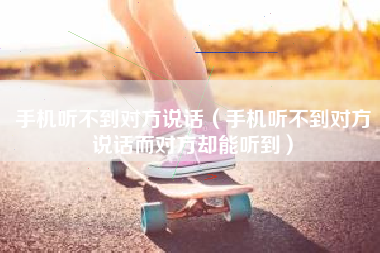 手机听不到对方说话（手机听不到对方说话而对方却能听到）