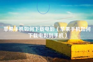 苹果手机如何下载电影（苹果手机如何下载电影到手机）