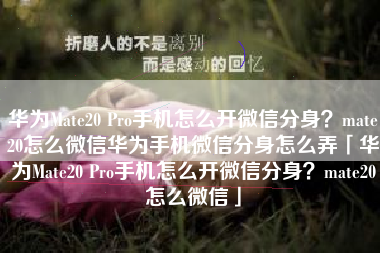 华为Mate20 Pro手机怎么开微信分身？mate20怎么微信华为手机微信分身怎么弄「华为Mate20 Pro手机怎么开微信分身？mate20怎么微信」