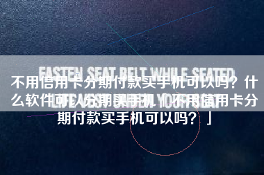 不用信用卡分期付款买手机可以吗？什么软件可以分期买手机「不用信用卡分期付款买手机可以吗？」
