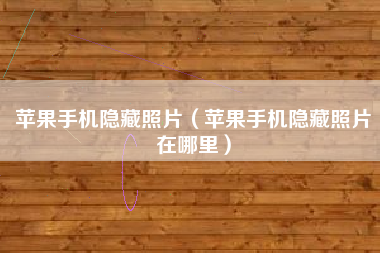 苹果手机隐藏照片（苹果手机隐藏照片在哪里）