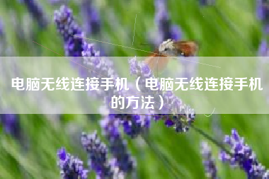 电脑无线连接手机（电脑无线连接手机的方法）