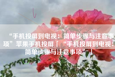 “手机投屏到电视：简单步骤与注意事项”苹果手机投屏「“手机投屏到电视：简单步骤与注意事项”」