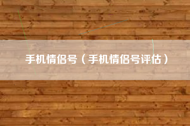 手机情侣号（手机情侣号评估）