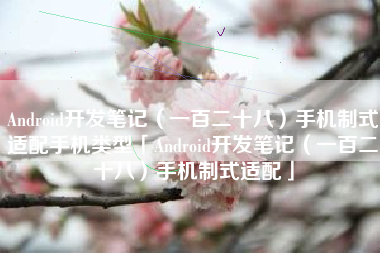 Android开发笔记(一百二十八)手机制式适配手机类型「Android开发笔记(一百二十八)手机制式适配」 Android开发笔记(一百二十八)手机制式适配手机类型「Android开发笔记(一百二十八)手机制式适配」