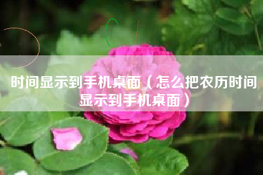 时间显示到手机桌面（怎么把农历时间显示到手机桌面）