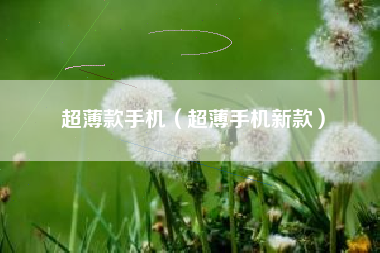 超薄款手机（超薄手机新款）