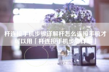 杆连接手机步骤详解杆怎么连接手机才可以用「杆连接手机步骤详解」
