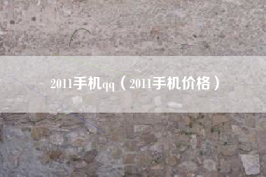 2011手机qq（2011手机价格）