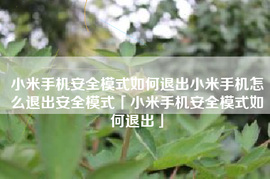 小米手机安全模式如何退出小米手机怎么退出安全模式「小米手机安全模式如何退出」