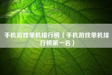 手机游戏单机排行榜（手机游戏单机排行榜第一名）