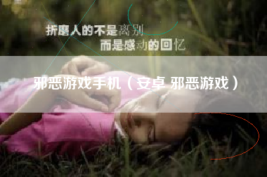 邪恶游戏手机（安卓 邪恶游戏）