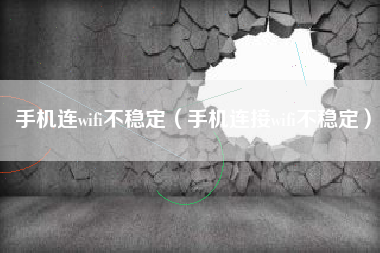手机连wifi不稳定（手机连接wifi不稳定）
