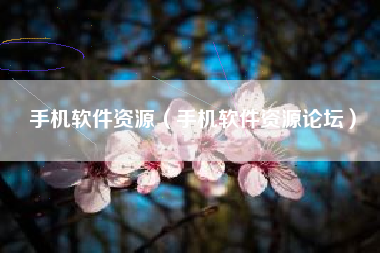 手机软件资源（手机软件资源论坛）