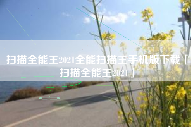 扫描全能王2021全能扫描王手机版下载「扫描全能王2021」