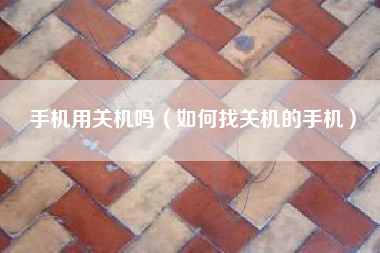 手机用关机吗（如何找关机的手机）