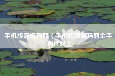 手机版超级玛丽（手机版超级玛丽金手指代码）