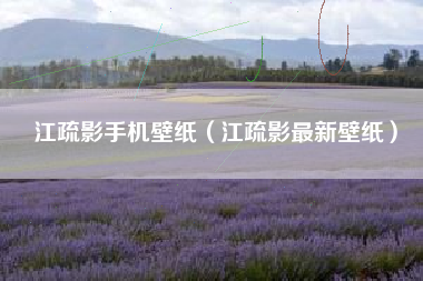 江疏影手机壁纸（江疏影最新壁纸）