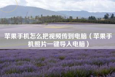 苹果手机怎么把视频传到电脑（苹果手机照片一键导入电脑）