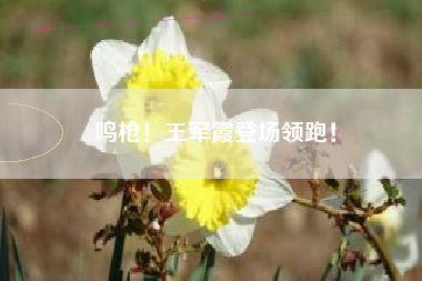 鸣枪！王军霞登场领跑！